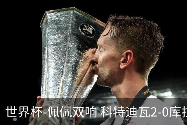 世界杯-佩佩双响 科特迪瓦2-0库拉索队史首进淘汰赛