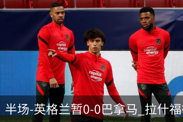 半场-英格兰暂0-0巴拿马 拉什福德造险英格兰实时积分暂小组第二