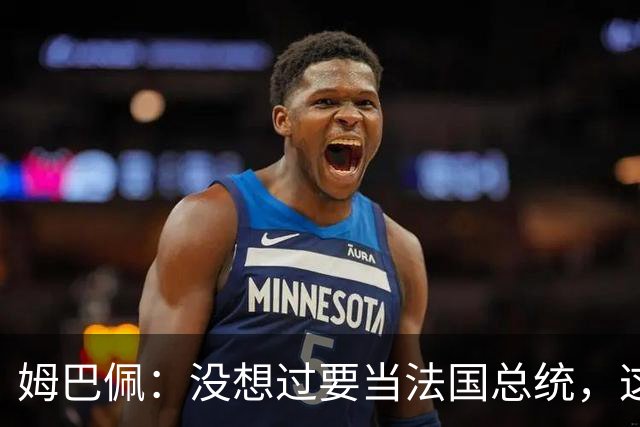 姆巴佩：没想过要当法国总统，这不在我的计划中，我已经够招人恨了