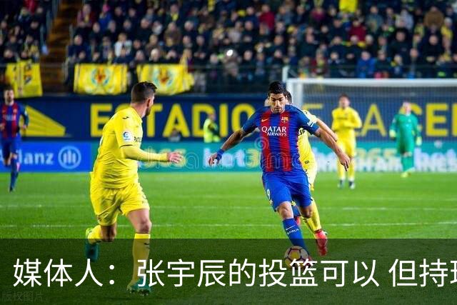 媒体人：张宇辰的投篮可以 但持球绕防守&持球投3分硬解就不行了