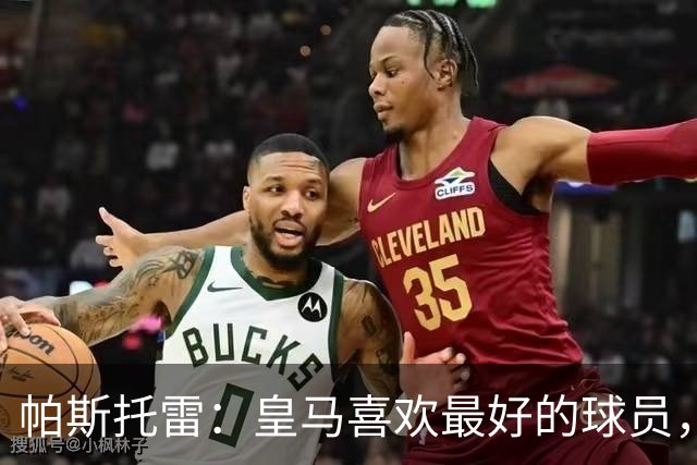 帕斯托雷：皇马喜欢最好的球员，恩佐就是其中之一，他也喜欢皇马