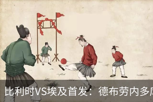 比利时VS埃及首发：德布劳内多库特罗萨德再战萨拉赫