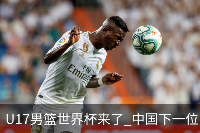U17男篮世界杯来了 中国下一位NBA球员或就在其中